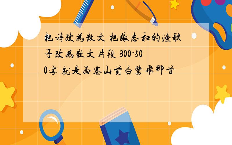 把诗改为散文 把张志和的渔歌子改为散文片段 300-500字 就是西塞山前白鹭飞那首