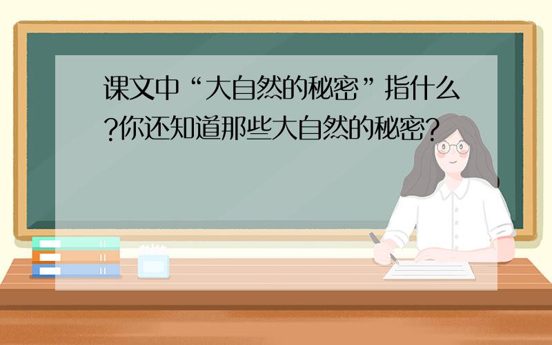 课文中“大自然的秘密”指什么?你还知道那些大自然的秘密?