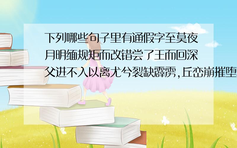 下列哪些句子里有通假字至莫夜月明缅规矩而改错尝了王而回深父进不入以离尤兮裂缺霹雳,丘峦崩摧堕军实而长寇仇禾生陇亩无东西寡君闻吾子将步师出于敝异