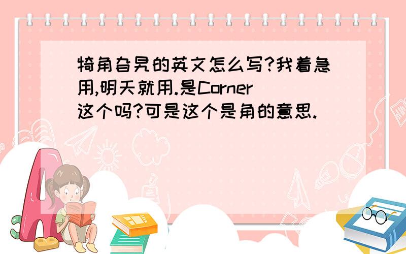 犄角旮旯的英文怎么写?我着急用,明天就用.是Corner这个吗?可是这个是角的意思.