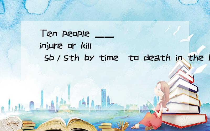 Ten people ▁▁(injure or kill sb/sth by time)to death in the hotel写出正确的单词