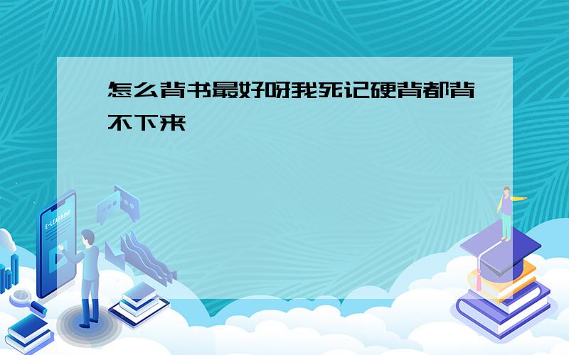 怎么背书最好呀我死记硬背都背不下来