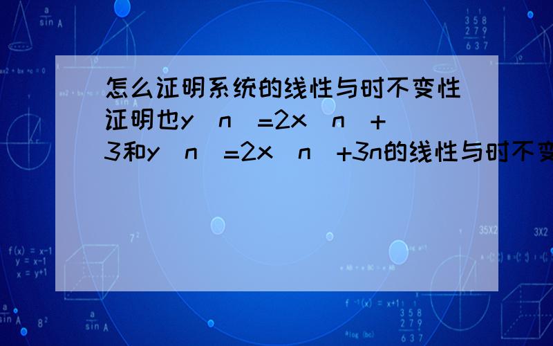 怎么证明系统的线性与时不变性证明也y（n）=2x（n）+3和y（n）=2x（n）+3n的线性与时不变性