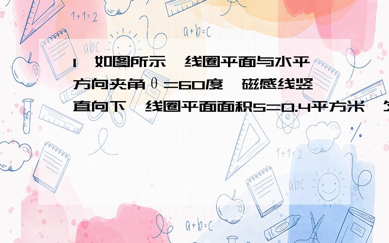 1,如图所示,线圈平面与水平方向夹角θ=60度,磁感线竖直向下,线圈平面面积S=0.4平方米,匀强磁场磁感应强度B=0.6T,则穿过线圈的磁通量Φ为多少?