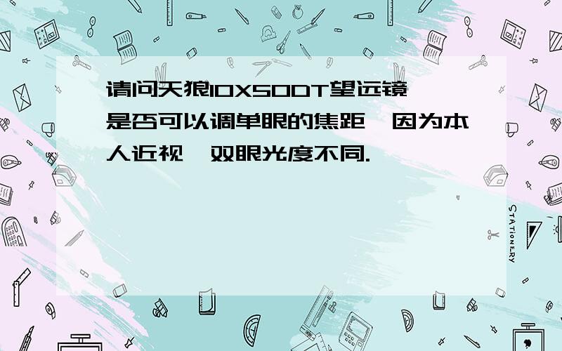 请问天狼10X50DT望远镜是否可以调单眼的焦距,因为本人近视,双眼光度不同.