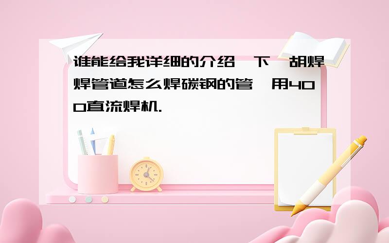 谁能给我详细的介绍一下氩胡焊焊管道怎么焊碳钢的管,用400直流焊机.