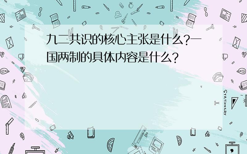 九二共识的核心主张是什么?一国两制的具体内容是什么?