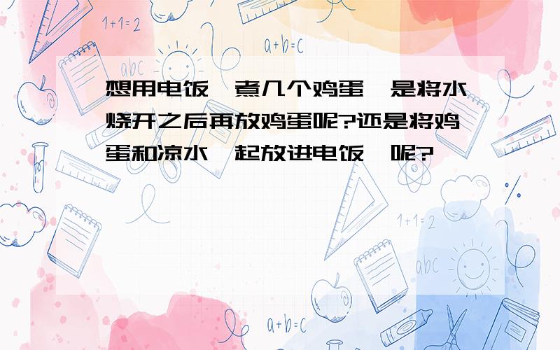 想用电饭煲煮几个鸡蛋,是将水烧开之后再放鸡蛋呢?还是将鸡蛋和凉水一起放进电饭煲呢?