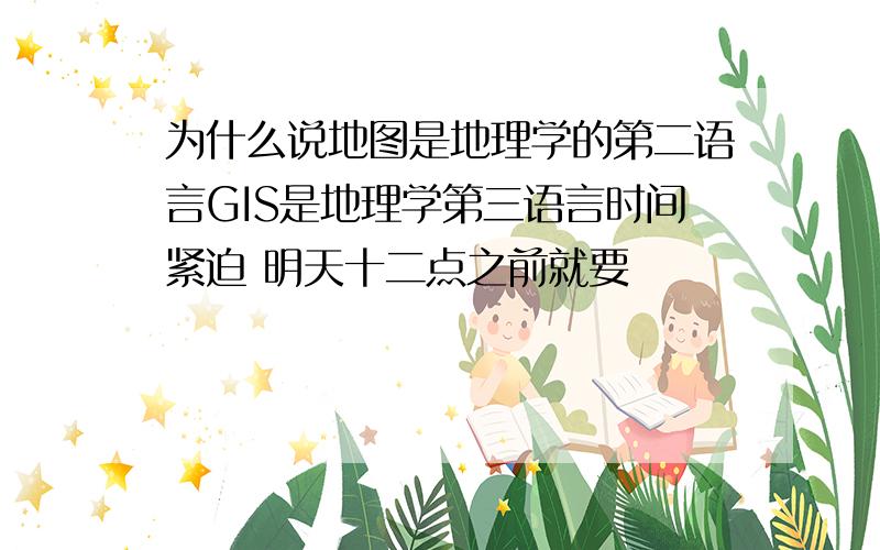 为什么说地图是地理学的第二语言GIS是地理学第三语言时间紧迫 明天十二点之前就要