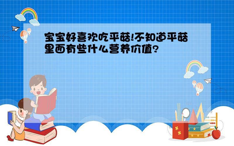 宝宝好喜欢吃平菇!不知道平菇里面有些什么营养价值?