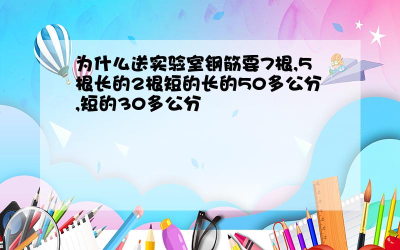 为什么送实验室钢筋要7根,5根长的2根短的长的50多公分,短的30多公分