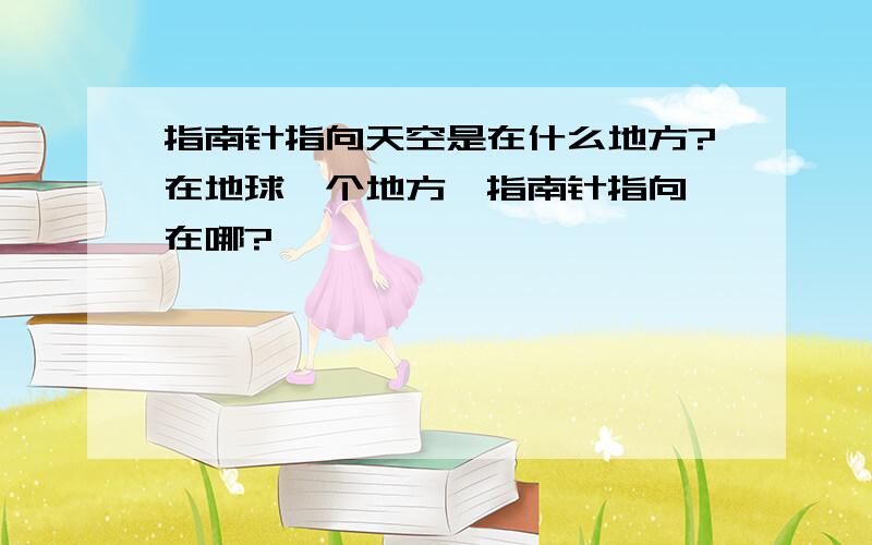 指南针指向天空是在什么地方?在地球一个地方,指南针指向,在哪?