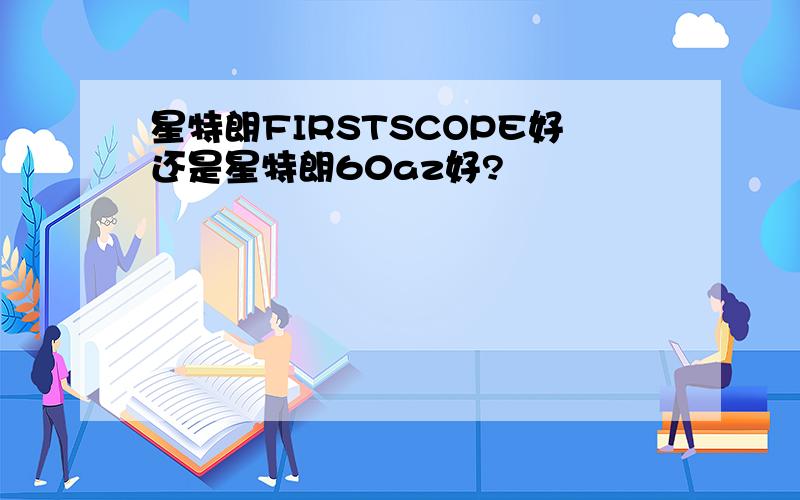 星特朗FIRSTSCOPE好还是星特朗60az好?