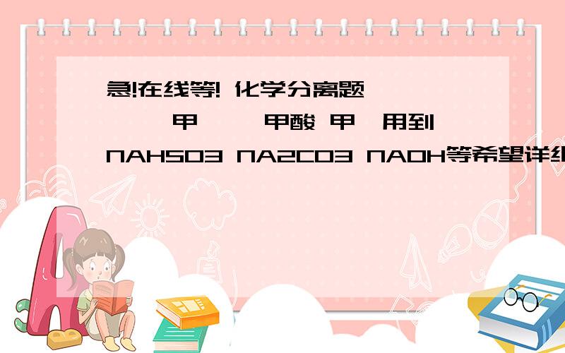 急!在线等! 化学分离题 苯酚 苯甲醛 苯甲酸 甲苯用到NAHSO3 NA2CO3 NAOH等希望详细点的解答