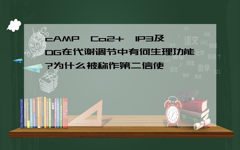 cAMP、Ca2+、IP3及DG在代谢调节中有何生理功能?为什么被称作第二信使