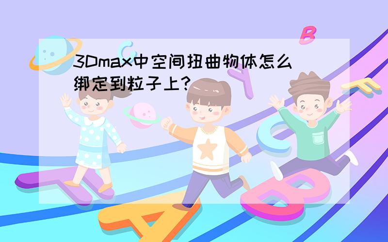 3Dmax中空间扭曲物体怎么绑定到粒子上?