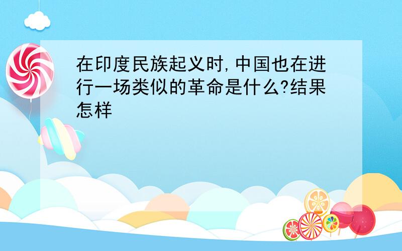 在印度民族起义时,中国也在进行一场类似的革命是什么?结果怎样