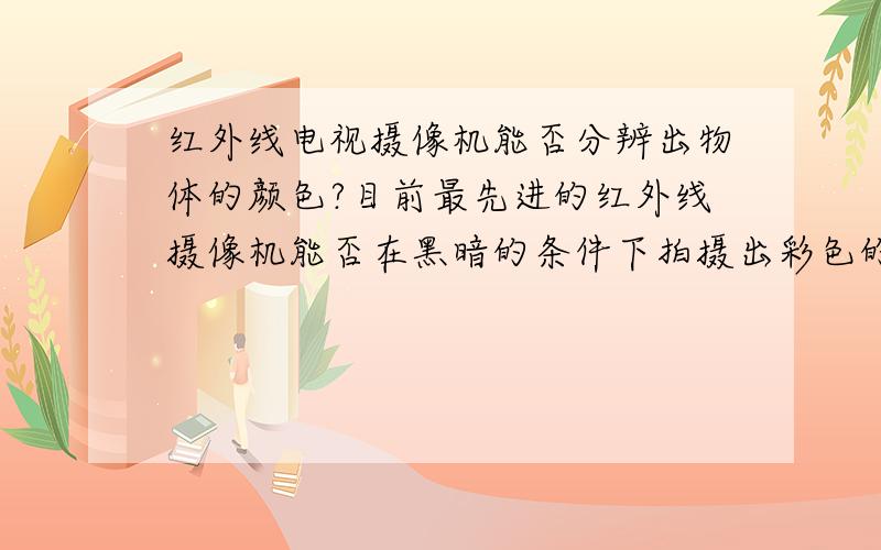 红外线电视摄像机能否分辨出物体的颜色?目前最先进的红外线摄像机能否在黑暗的条件下拍摄出彩色的画面?不同于普通电视摄像机,红外线摄像机是能拍摄到物体的红外线信号的,它利用物体