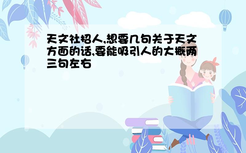 天文社招人,想要几句关于天文方面的话,要能吸引人的大概两三句左右