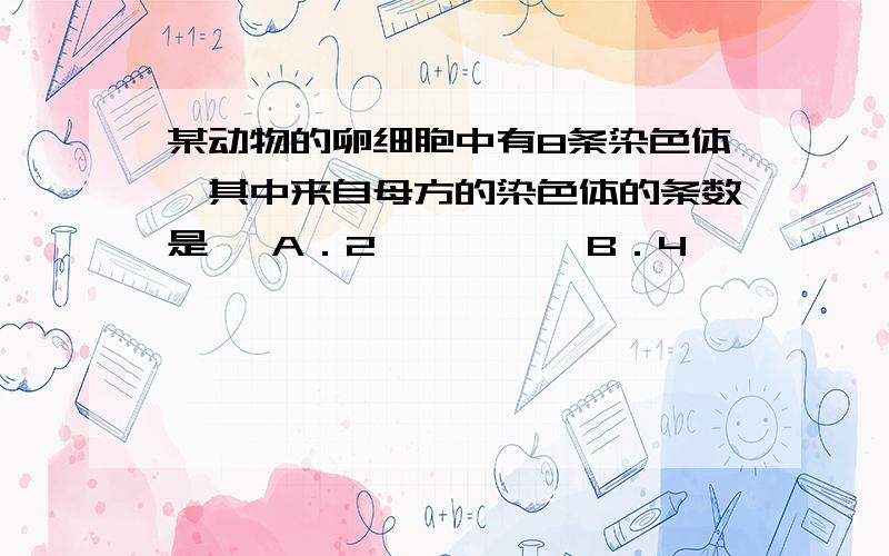 某动物的卵细胞中有8条染色体,其中来自母方的染色体的条数是   A．2          B．4           C．8        D．难以确定他这个母方是指哪个母方?