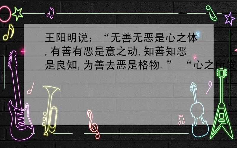 王阳明说：“无善无恶是心之体,有善有恶是意之动,知善知恶是良知,为善去恶是格物.” “心之所发处便是行,一念不善,便是恶行”.对该材料理解错误的是(    )A．目的是为了加强人的道德修