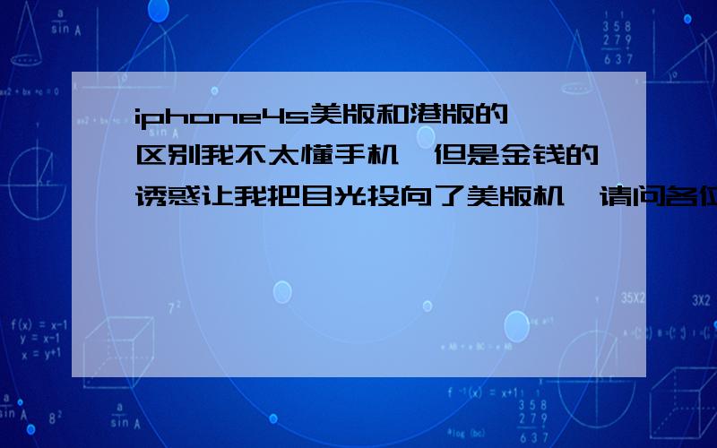 iphone4s美版和港版的区别我不太懂手机,但是金钱的诱惑让我把目光投向了美版机,请问各位美版机用着到底麻不麻烦.什么解锁什么的简不简单