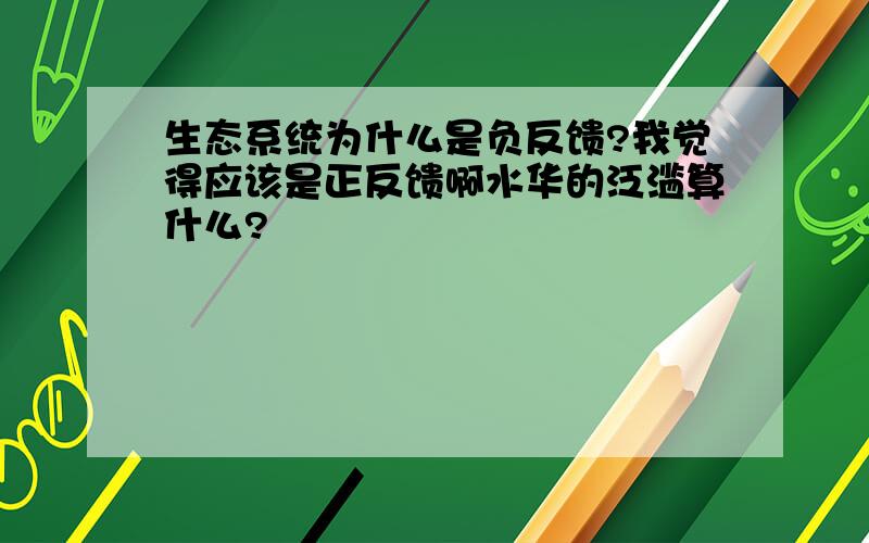 生态系统为什么是负反馈?我觉得应该是正反馈啊水华的泛滥算什么?