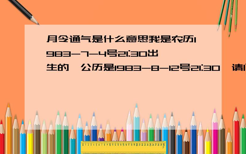 月令通气是什么意思我是农历1983-7-4号21:30出生的,公历是1983-8-12号21:30,请问我这个属通气还是不通气.