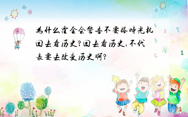 为什么霍金会警告不要搭时光机回去看历史?回去看历史,不代表要去改变历史啊?