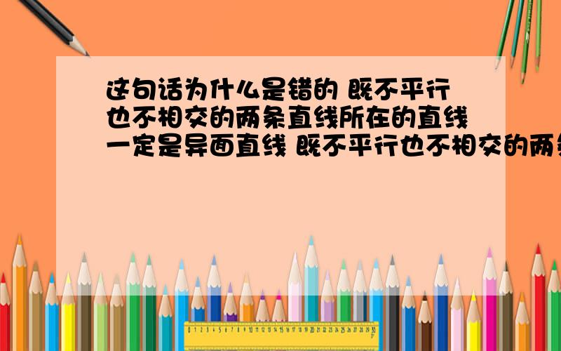 这句话为什么是错的 既不平行也不相交的两条直线所在的直线一定是异面直线 既不平行也不相交的两条直线所在的直线一定是异面直线