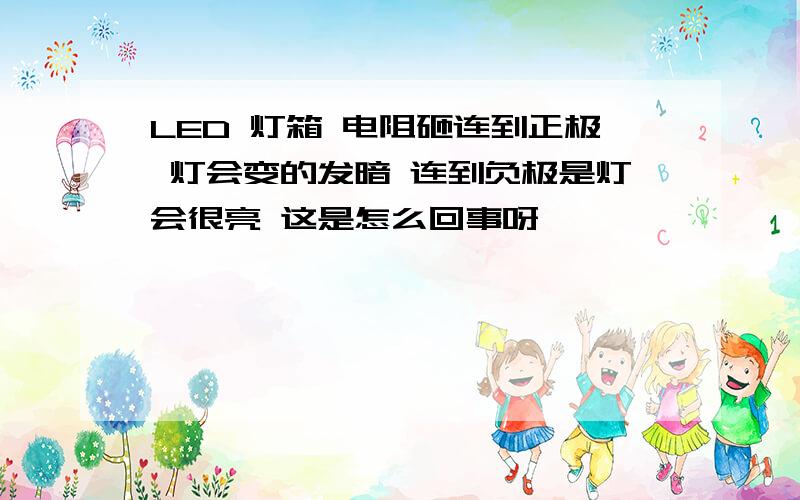 LED 灯箱 电阻砸连到正极 灯会变的发暗 连到负极是灯会很亮 这是怎么回事呀