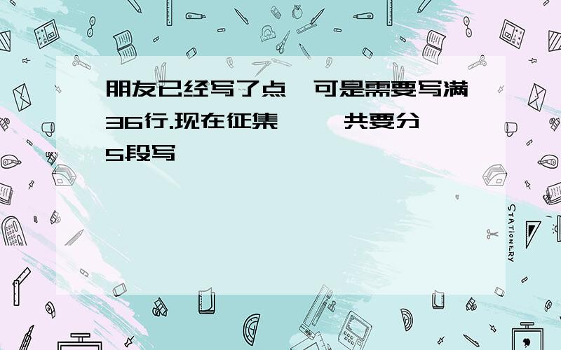 朋友已经写了点、可是需要写满36行.现在征集、 一共要分5段写