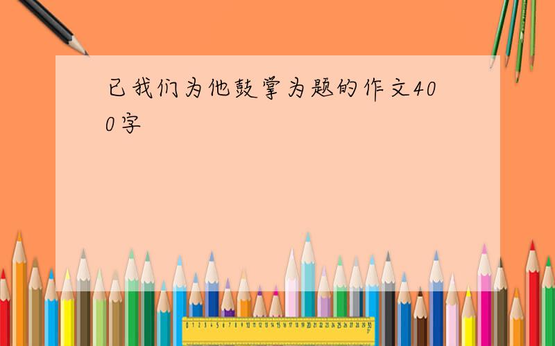 已我们为他鼓掌为题的作文400字