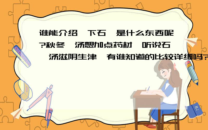 谁能介绍一下石斛是什么东西呢?秋冬煲汤想加点药材,听说石斛汤滋阴生津,有谁知道的比较详细吗?适合煲些什么汤呢?