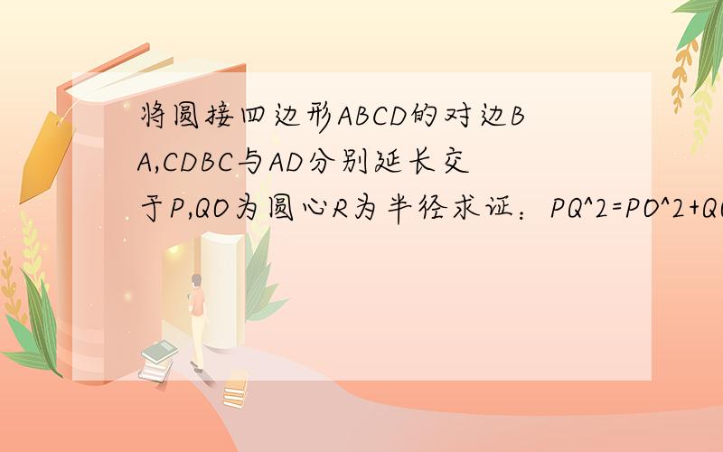 将圆接四边形ABCD的对边BA,CDBC与AD分别延长交于P,QO为圆心R为半径求证：PQ^2=PO^2+QO^2-2R^2