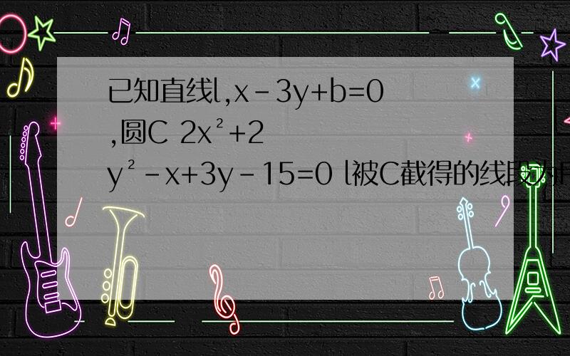 已知直线l,x-3y+b=0,圆C 2x²+2y²-x+3y-15=0 l被C截得的线段为PQ且PO⊥QO,求b的值