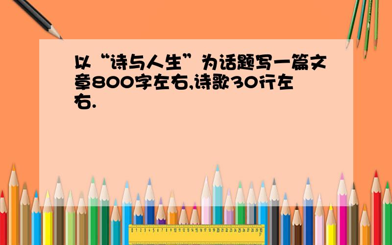 以“诗与人生”为话题写一篇文章800字左右,诗歌30行左右.