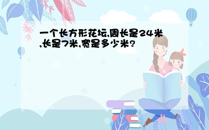 一个长方形花坛,周长是24米,长是7米,宽是多少米?