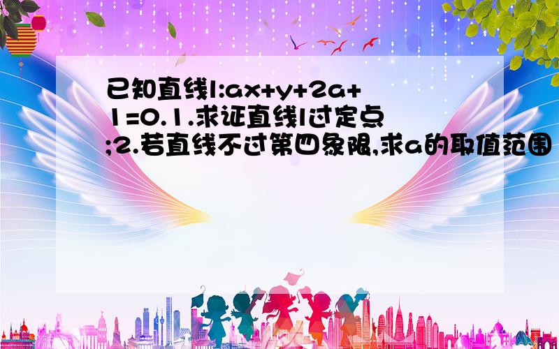 已知直线l:ax+y+2a+1=0.1.求证直线l过定点;2.若直线不过第四象限,求a的取值范围