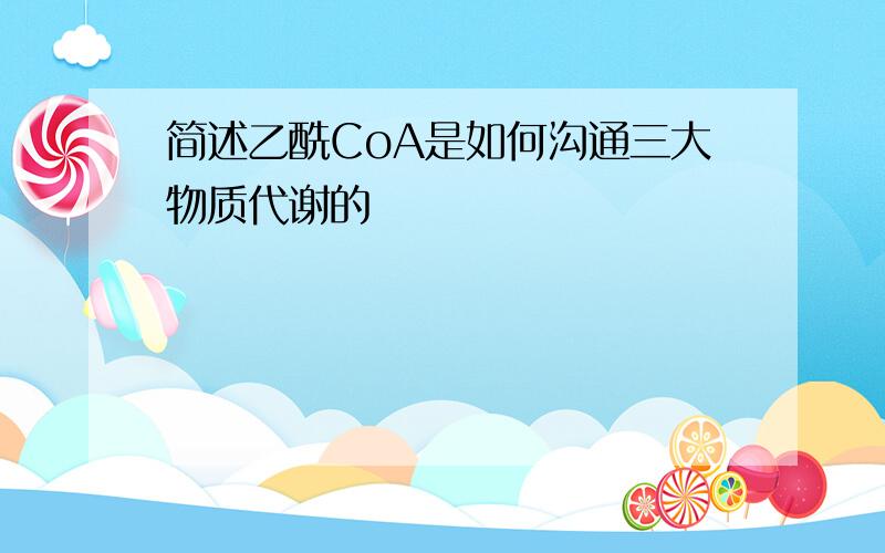 简述乙酰CoA是如何沟通三大物质代谢的