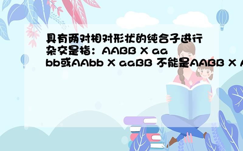 具有两对相对形状的纯合子进行杂交是指：AABB X aabb或AAbb X aaBB 不能是AABB X AAbb 或AABB X aaBB