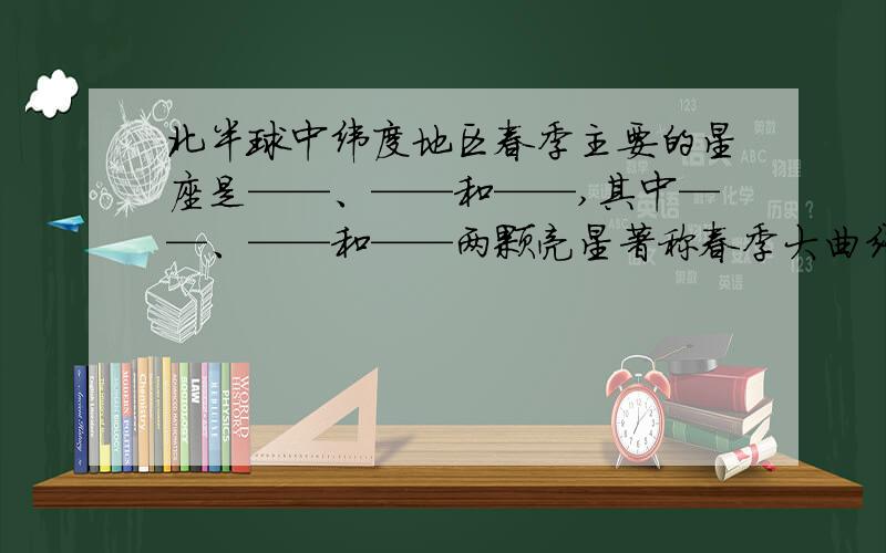 北半球中纬度地区春季主要的星座是——、——和——,其中——、——和——两颗亮星著称春季大曲线.