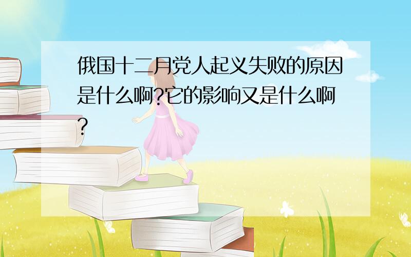 俄国十二月党人起义失败的原因是什么啊?它的影响又是什么啊?