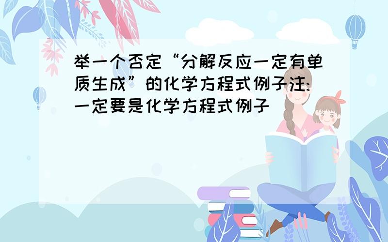 举一个否定“分解反应一定有单质生成”的化学方程式例子注:一定要是化学方程式例子