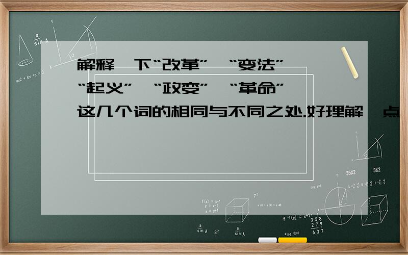 解释一下“改革”、“变法”、“起义”、“政变”、“革命”这几个词的相同与不同之处.好理解一点,可以帮助区分.