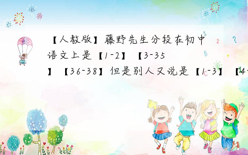 【人教版】藤野先生分段在初中语文上是【1-2】【3-35】【36-38】但是别人又说是【1-3】【4-35】【36-38】到底是哪个?