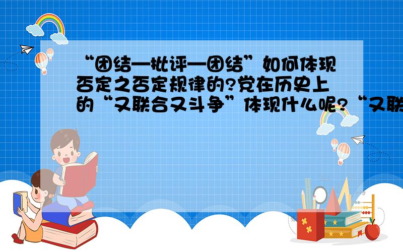 “团结—批评—团结”如何体现否定之否定规律的?党在历史上的“又联合又斗争”体现什么呢?“又联合又斗争”为什么体现的是对立统一规律而不是否定之否定规律?