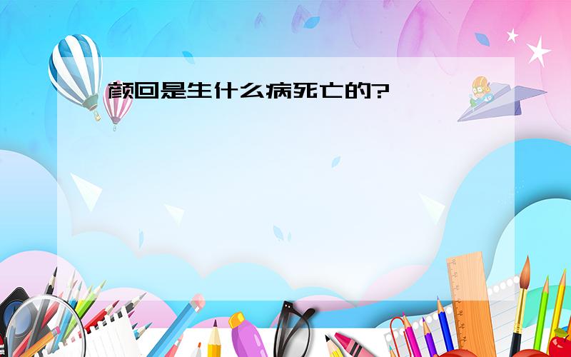 颜回是生什么病死亡的?