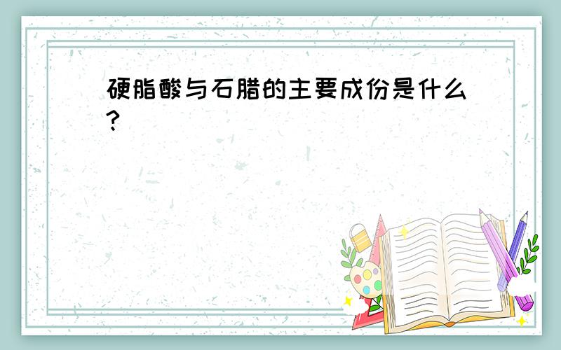 硬脂酸与石腊的主要成份是什么?