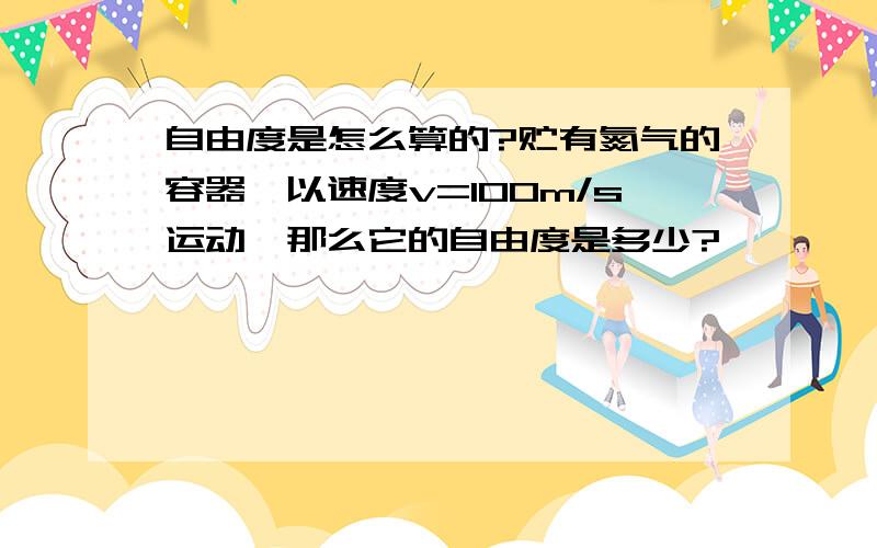 自由度是怎么算的?贮有氮气的容器,以速度v=100m/s运动,那么它的自由度是多少?